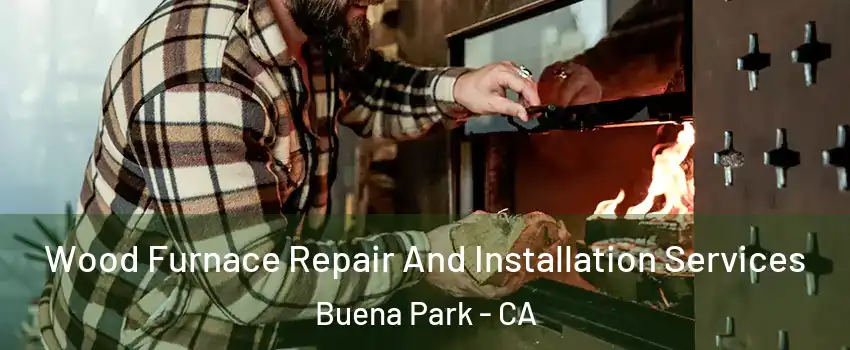  Wood Furnace Repair And Installation Services Buena Park - CA